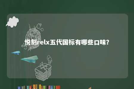 悦刻relx五代国标有哪些口味？ 